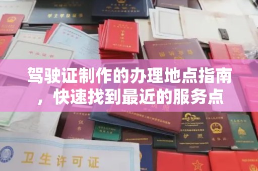 万山驾驶证制作的办理地点指南，快速找到最近的服务点